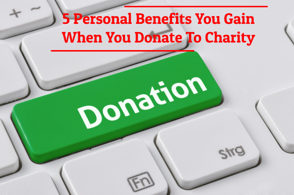 5 Personal Benefits You Gain When You Donate To Charity